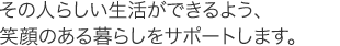 その人らしい生活ができるよう、笑顔のある暮らしをサポートします。